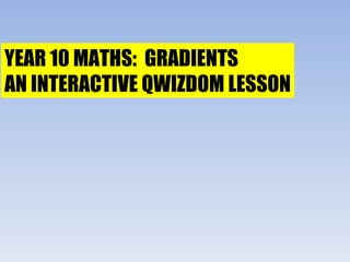 YEAR 10 MATHS: GRADIENTS AN INTERACTIVE QWIZDOM LESSON 
