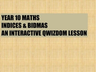 YEAR 10 MATHS INDICES & BIDMAS AN INTERACTIVE QWIZDOM LESSON 
