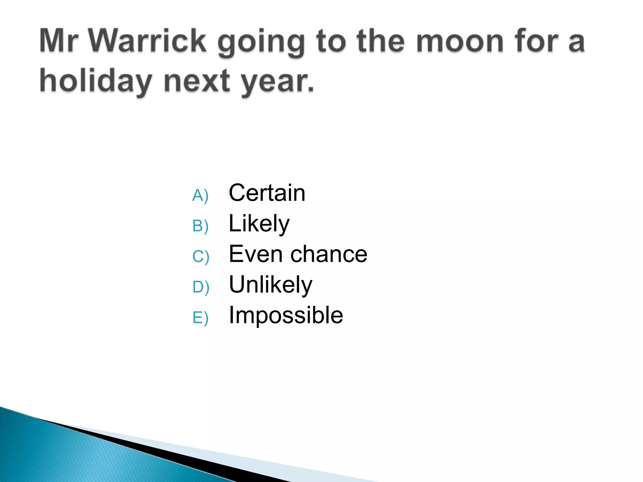 Certain Likely Even chance Unlikely Impossible