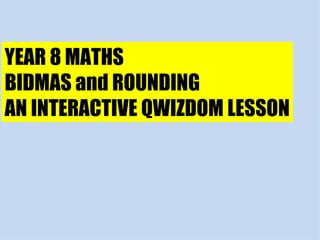 YEAR 8 MATHS BIDMAS and ROUNDING AN INTERACTIVE QWIZDOM LESSON 