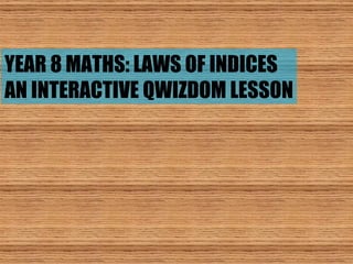 YEAR 8 MATHS: LAWS OF INDICES AN INTERACTIVE QWIZDOM LESSON 