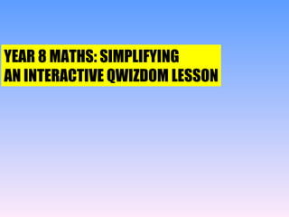 YEAR 8 MATHS: SIMPLIFYING AN INTERACTIVE QWIZDOM LESSON 