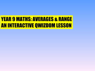 YEAR 9 MATHS: AVERAGES & RANGE AN INTERACTIVE QWIZDOM LESSON 