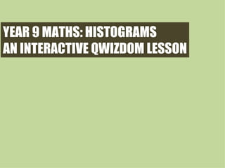 YEAR 9 MATHS: HISTOGRAMS AN INTERACTIVE QWIZDOM LESSON 