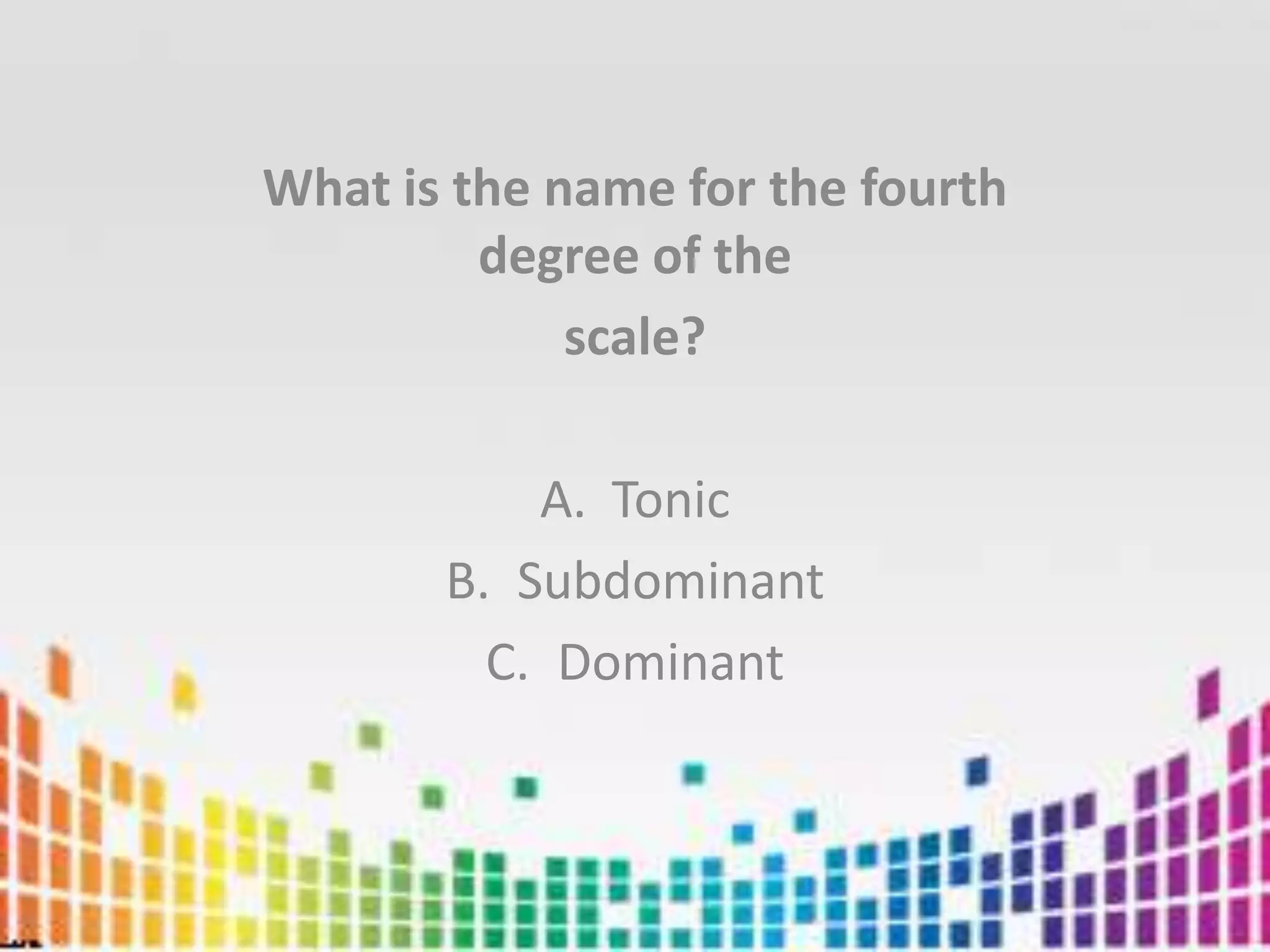 What is the name for the fourth degree of thescale?TonicSubdominantDominant
