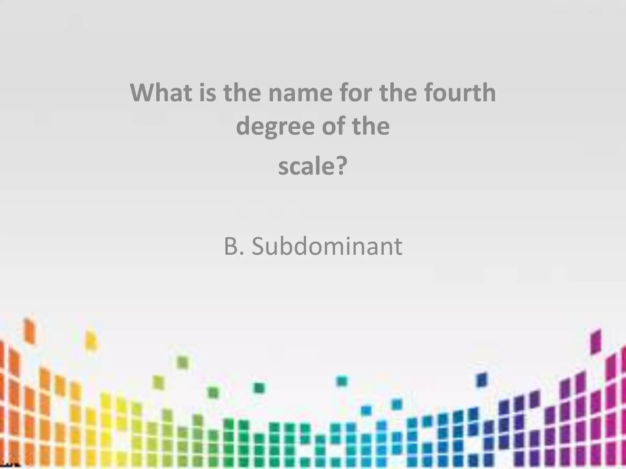 What is the name for the fourth degree of thescale?B. Subdominant