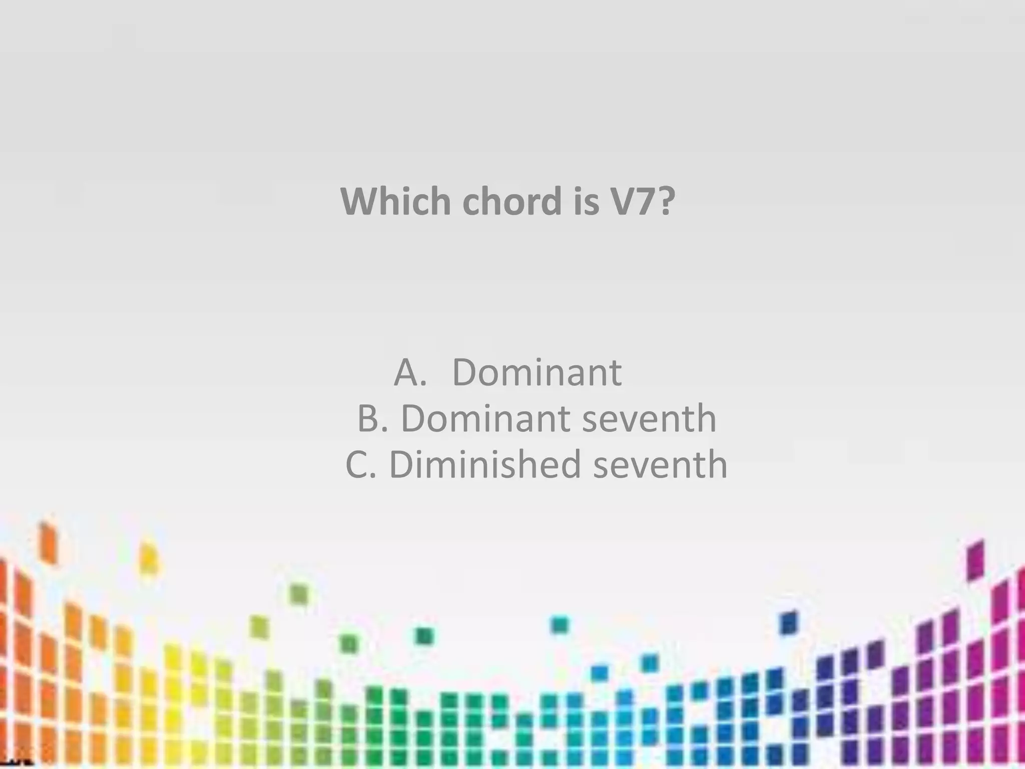 Which chord is V7?DominantB. Dominant seventhC. Diminished seventh