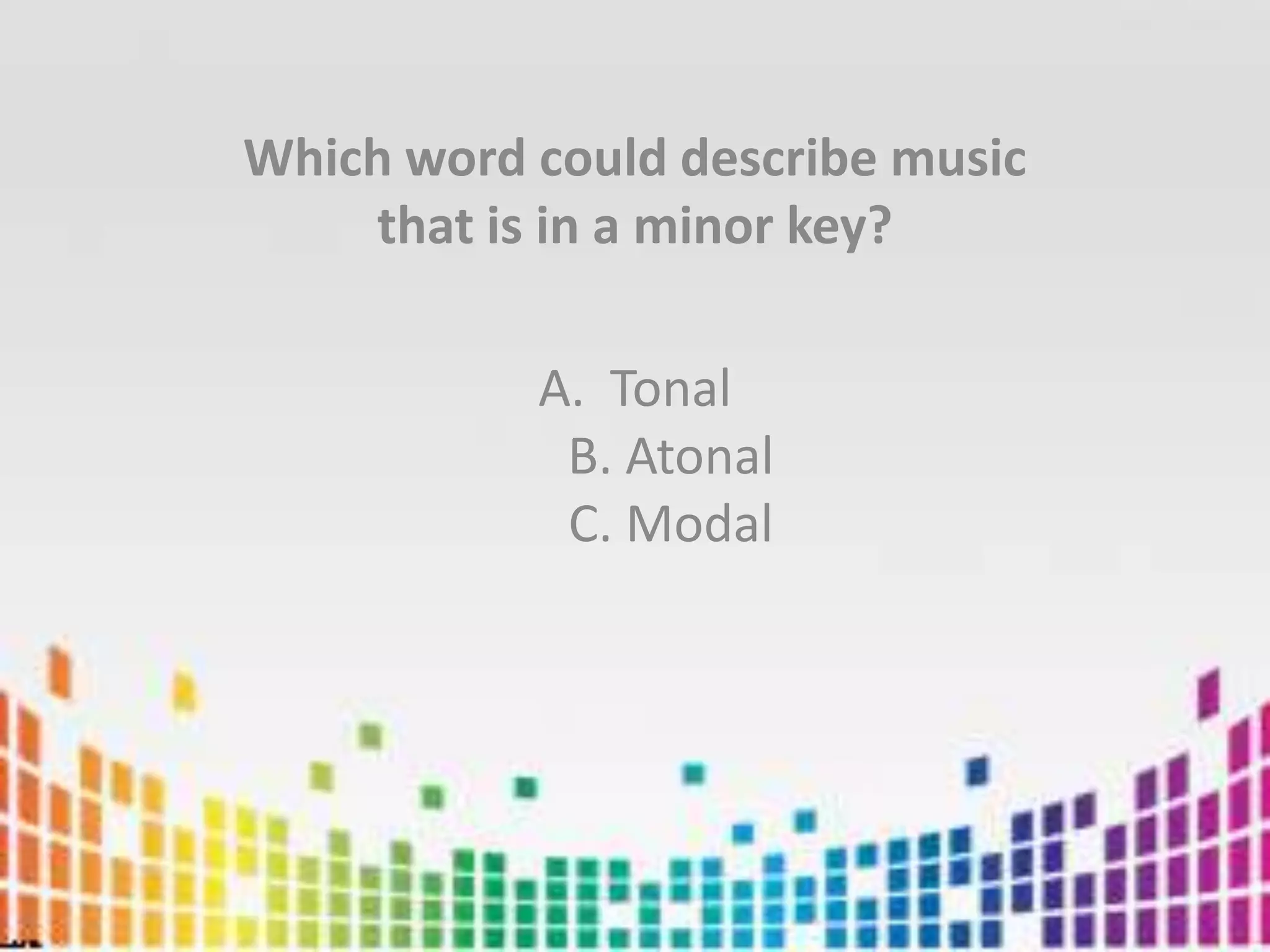 Which word could describe music that is in a minor key?TonalB. AtonalC. Modal