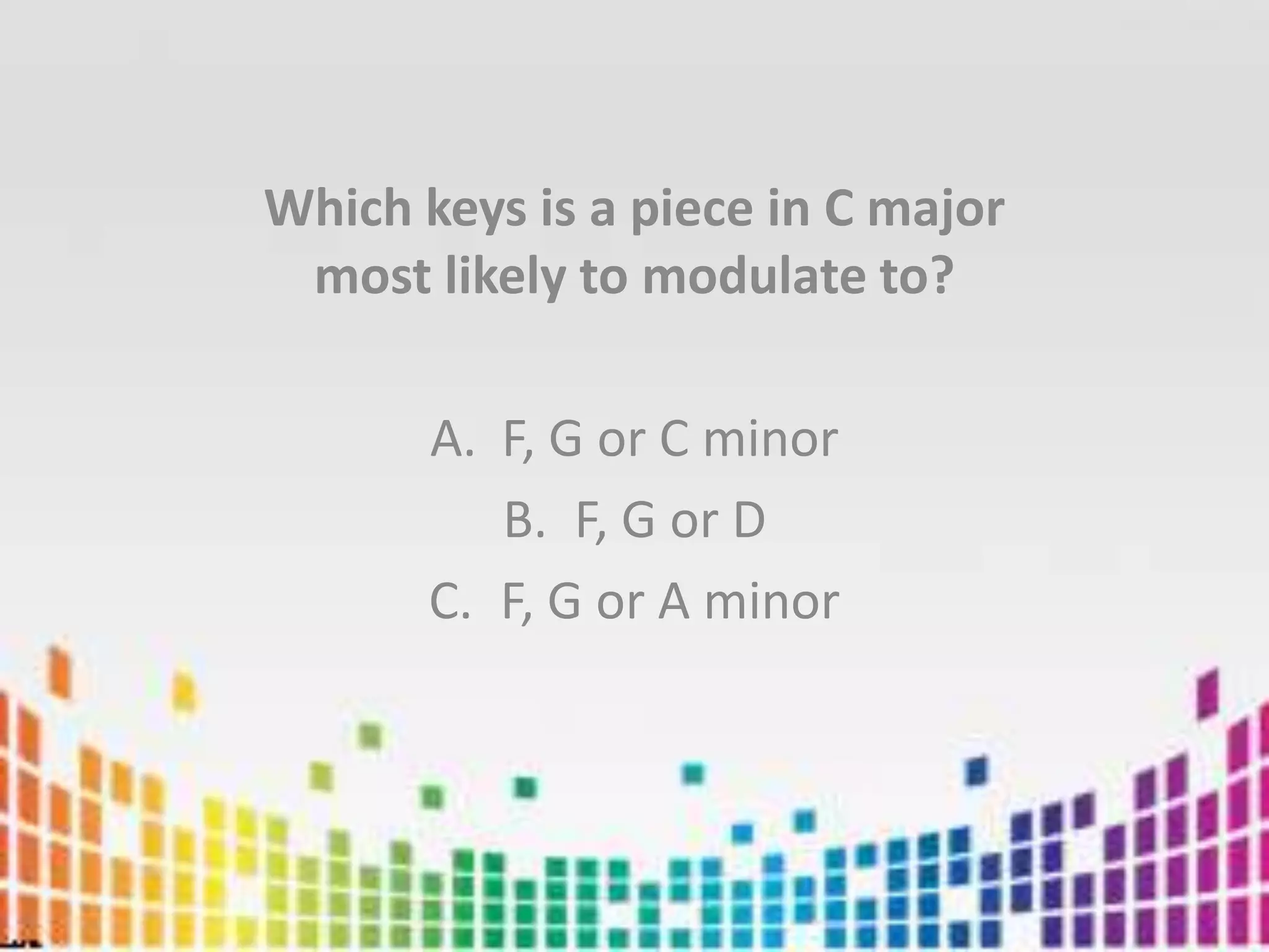 Which keys is a piece in C major most likely to modulate to?F, G or C minorF, G or DF, G or A minor
