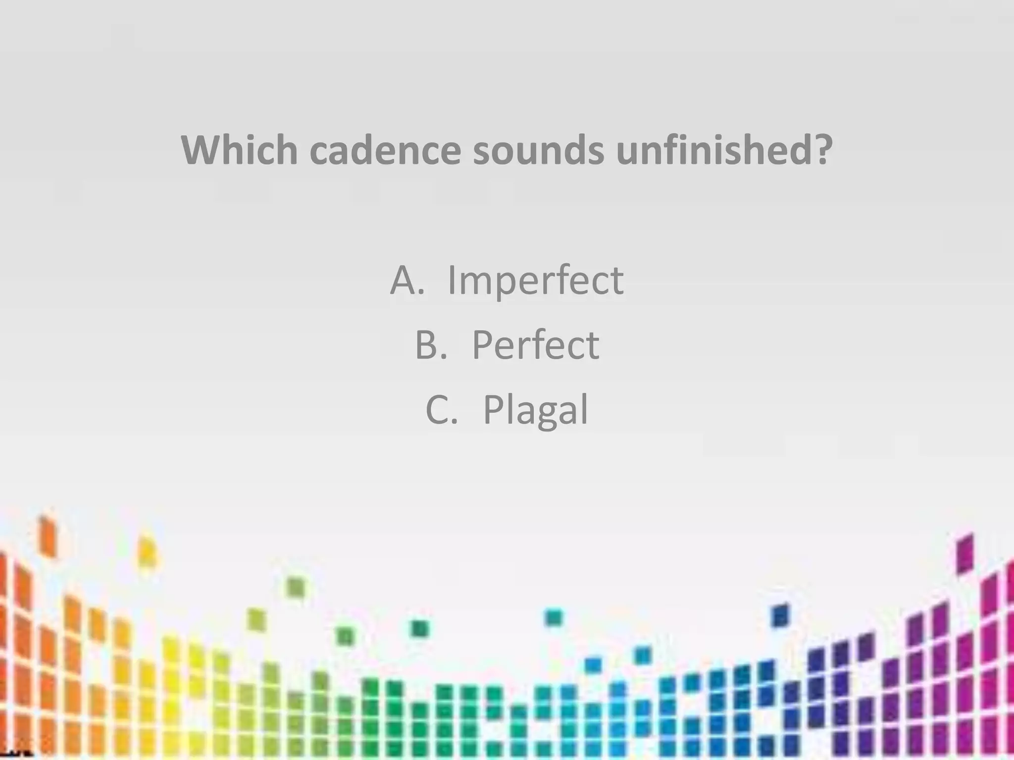 Which cadence sounds unfinished?ImperfectPerfectPlagal