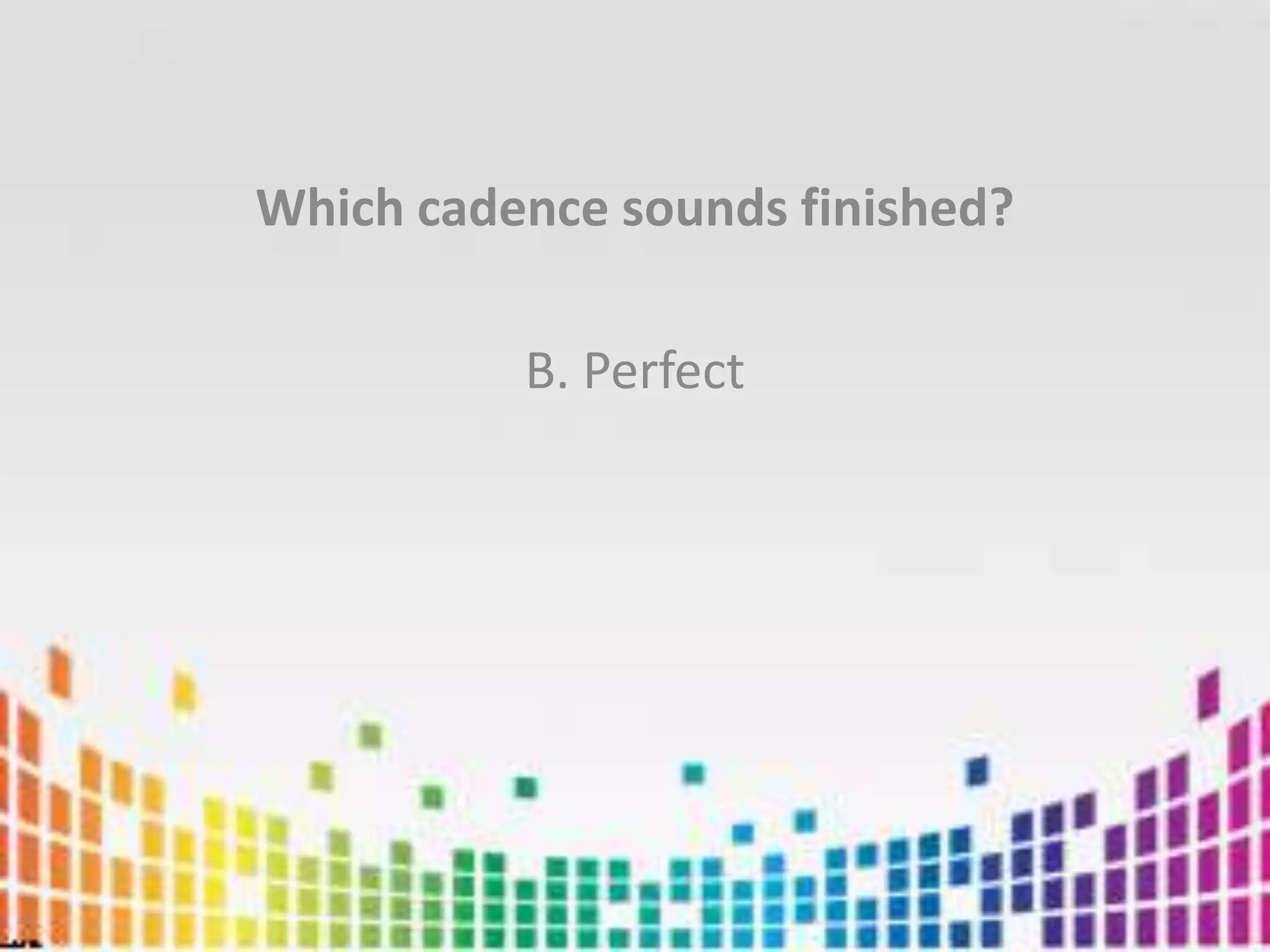 Which cadence sounds finished?B. Perfect