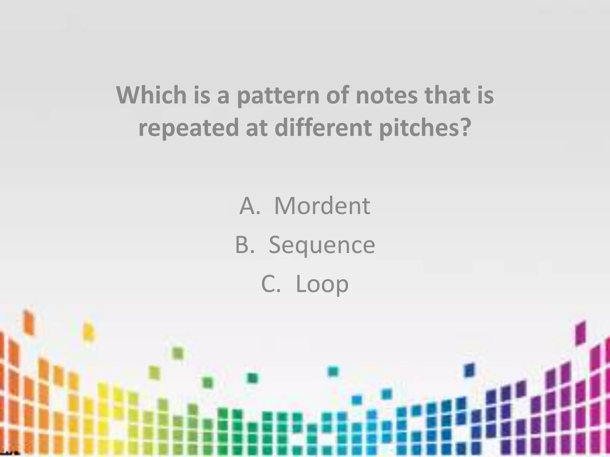 Which is a pattern of notes that is repeated at different pitches?MordentSequenceLoop