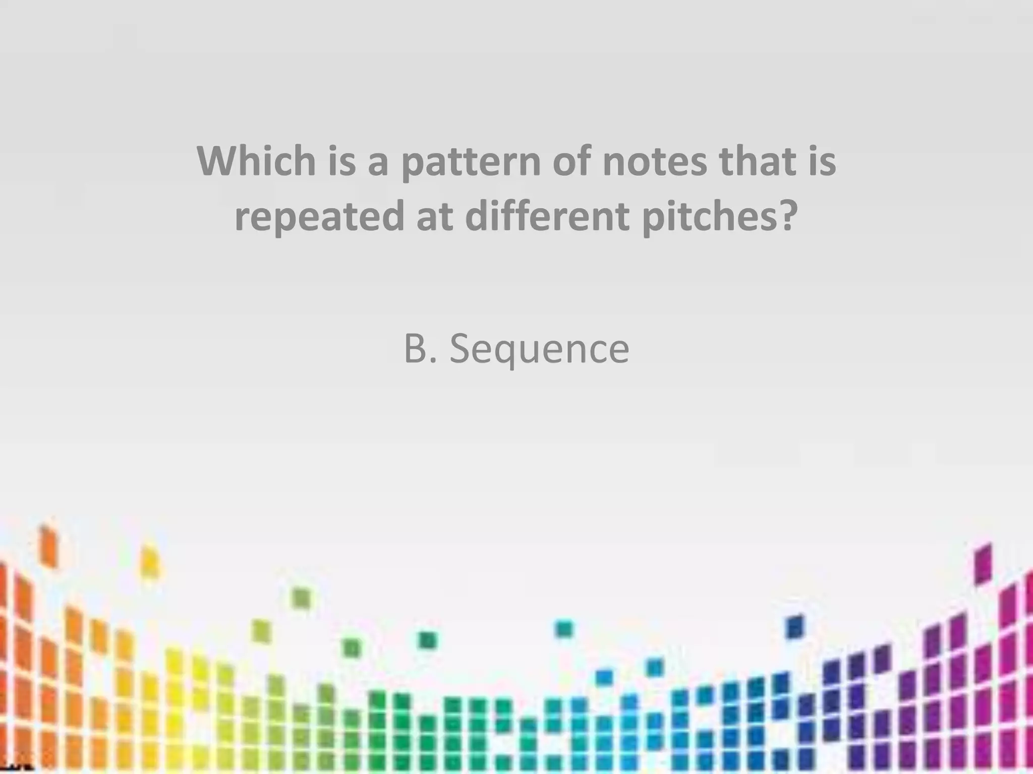 Which is a pattern of notes that is repeated at different pitches?B. Sequence