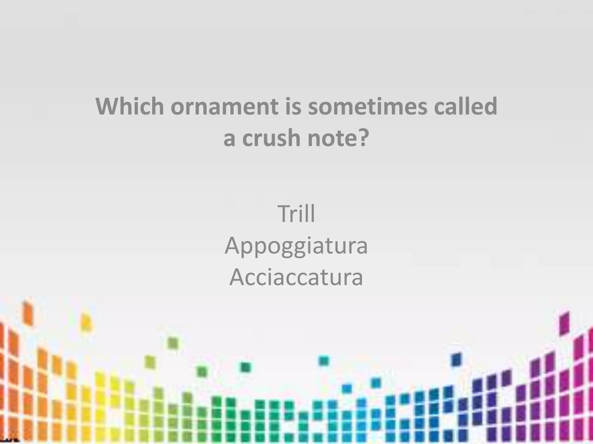 Which ornament is sometimes called a crush note?TrillAppoggiaturaAcciaccatura