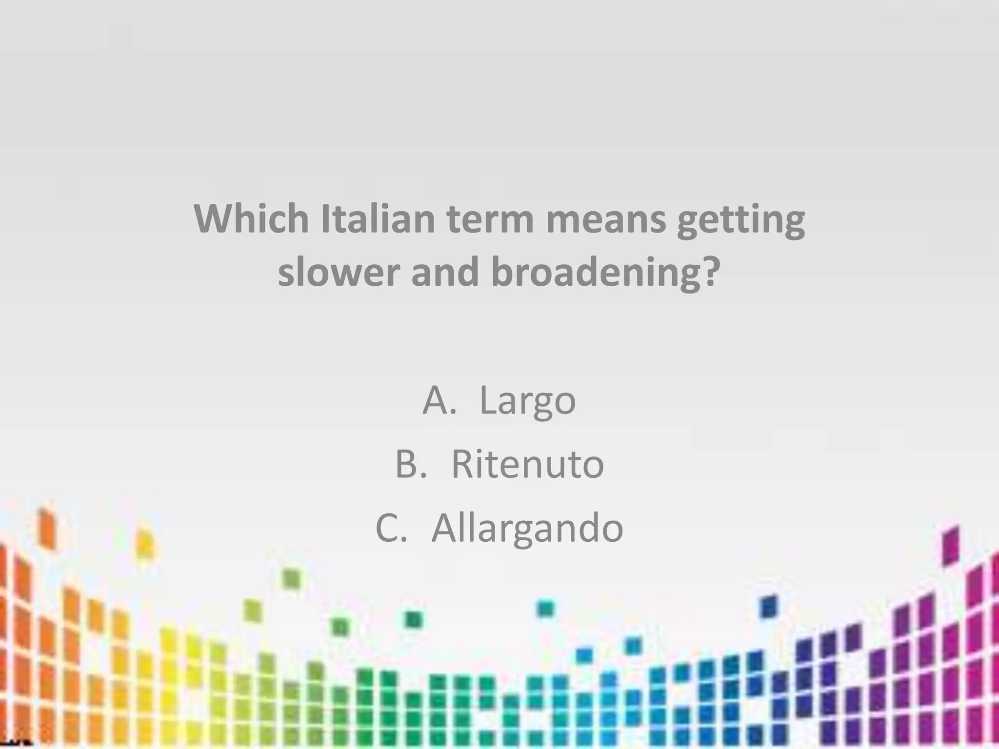 Which Italian term means getting slower and broadening?LargoRitenutoAllargando