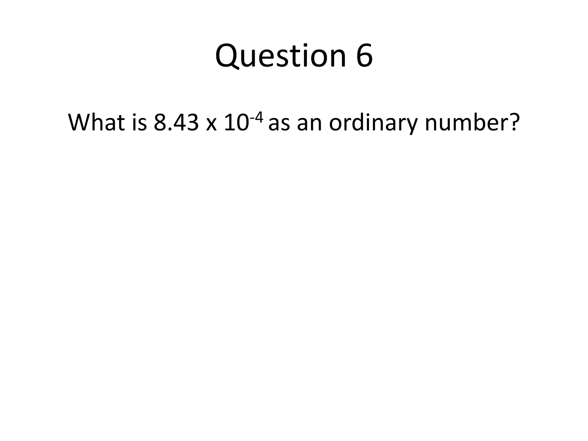 Question 6What is 8.43 x 10-4 as an ordinary number?