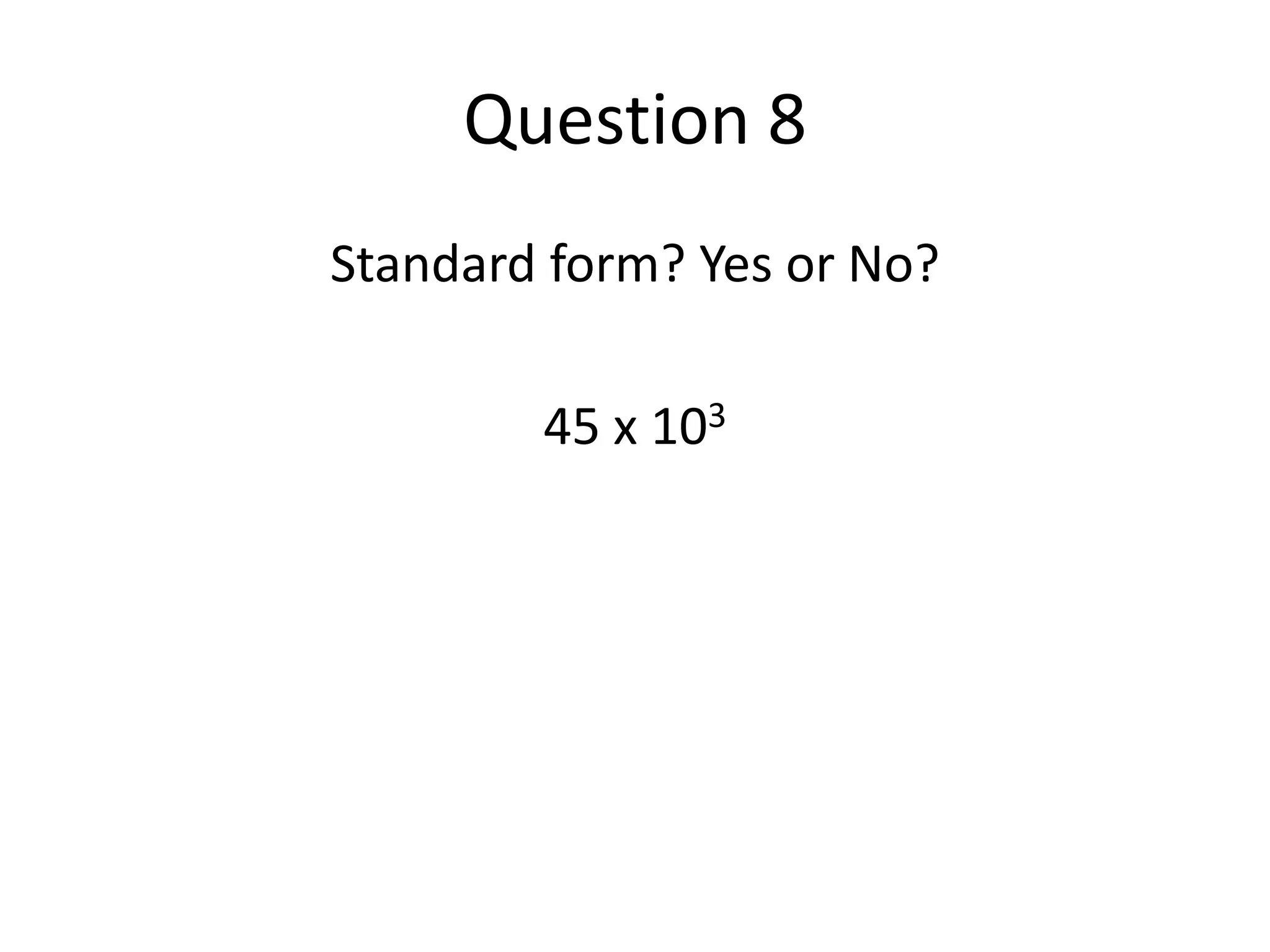 Question 8Standard form? Yes or No?45 x 103