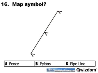 16.  Map symbol? Pipe Line C Pylons B Fence A 