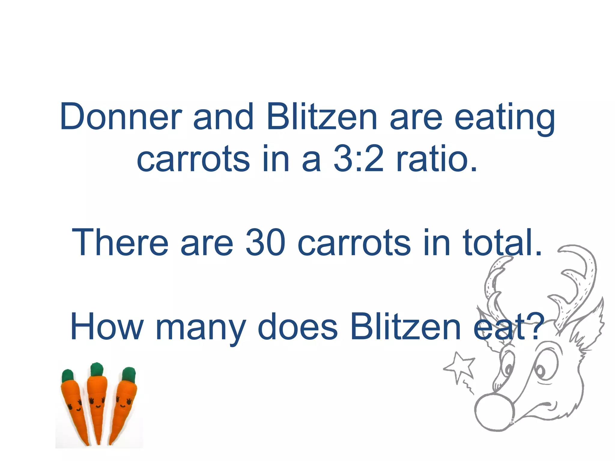 Donner and Blitzen are eating carrots in a 3:2 ratio. There are 30 carrots in total. How many does Blitzen eat? 