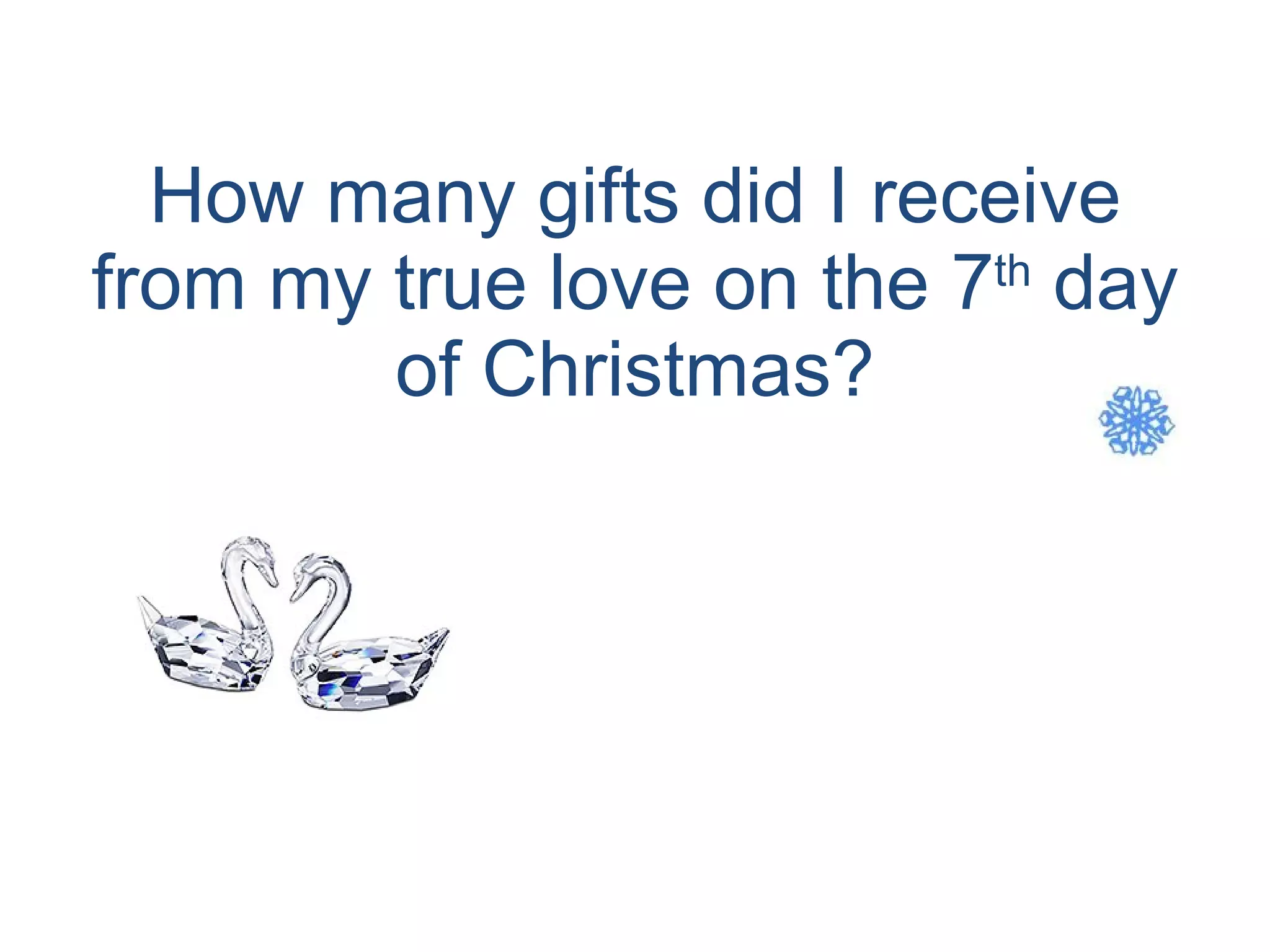 How many gifts did I receive from my true love on the 7 th  day of Christmas? 