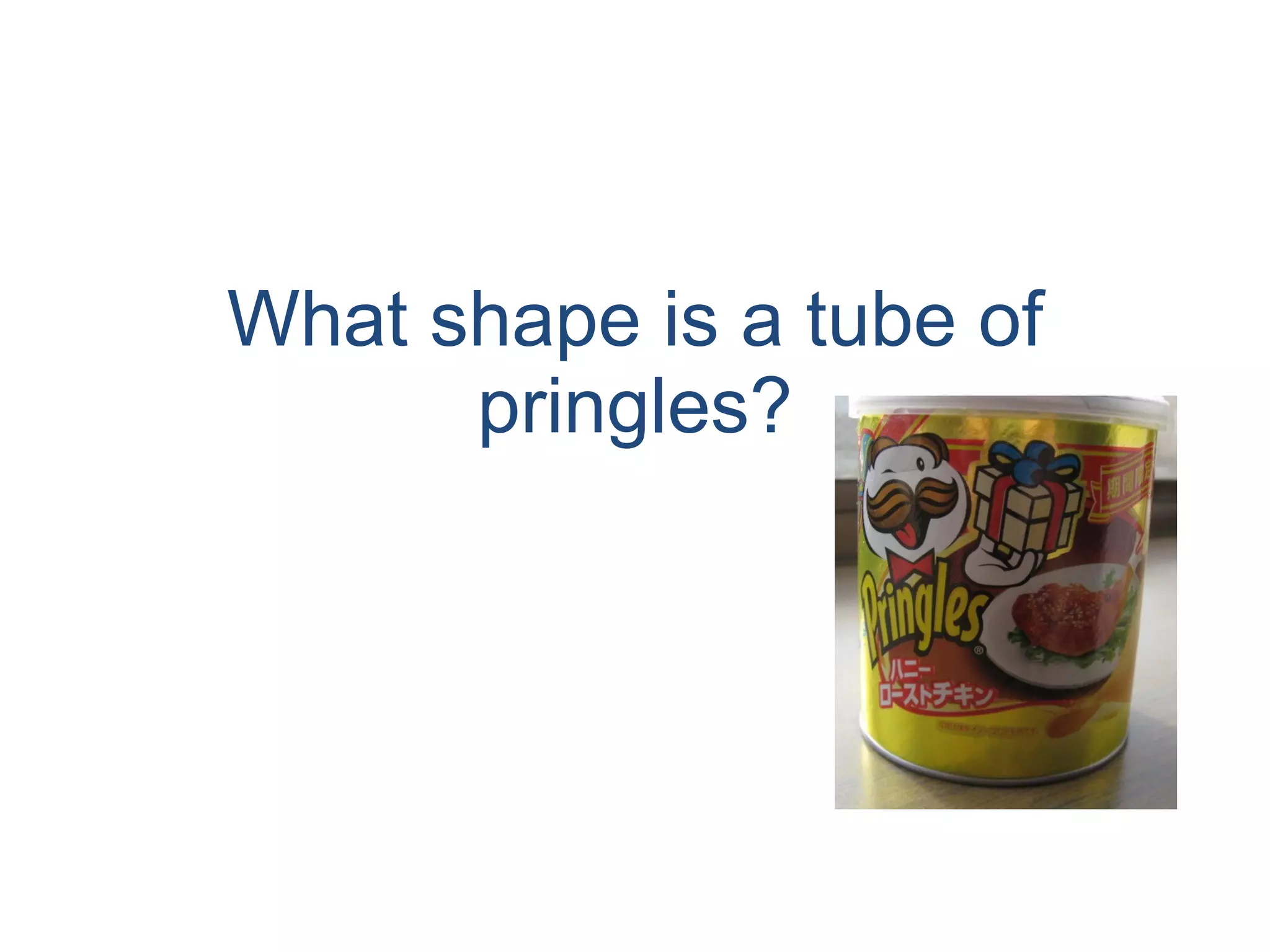 What shape is a tube of pringles? 