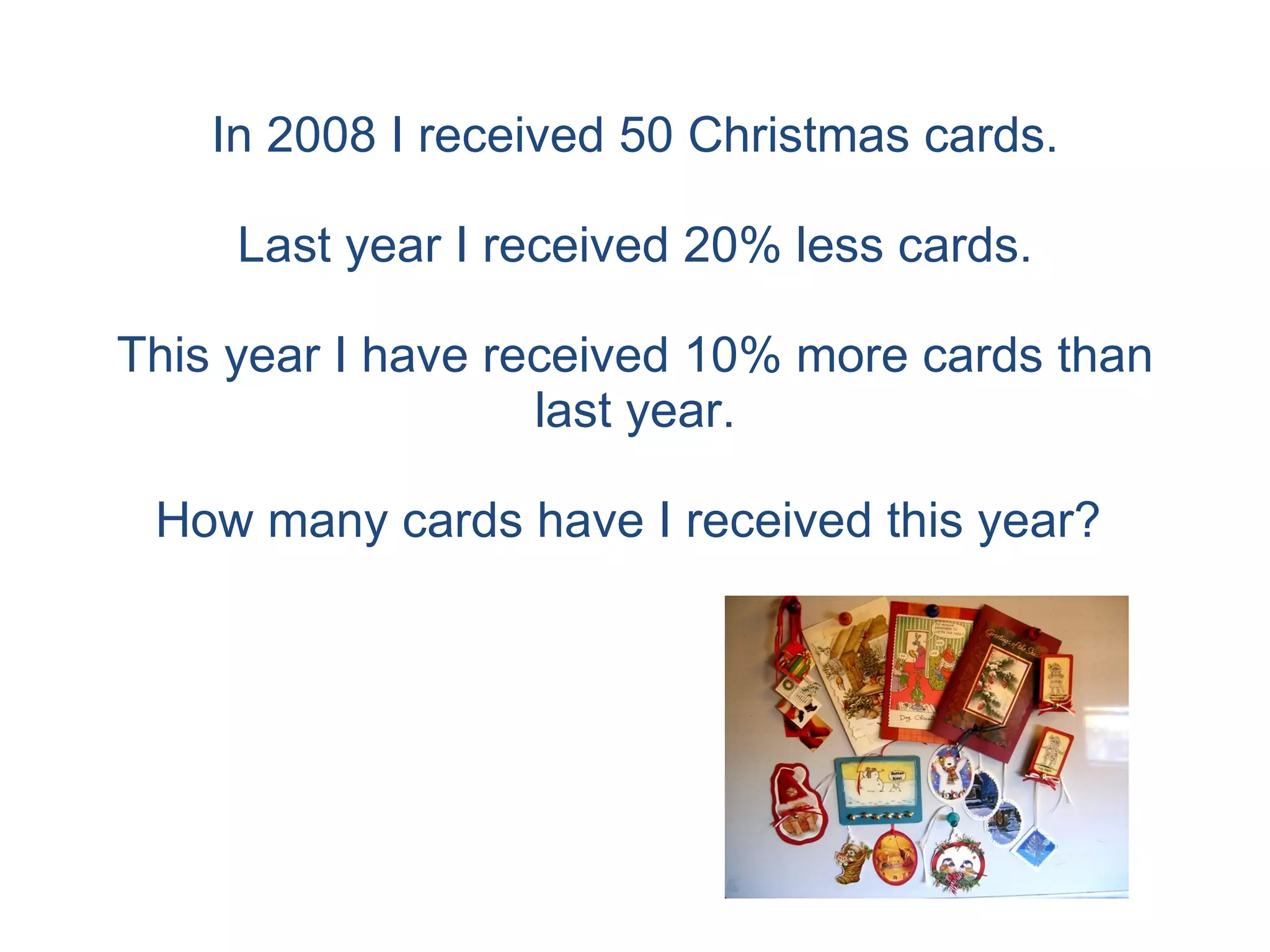 In 2008 I received 50 Christmas cards. Last year I received 20% less cards. This year I have received 10% more cards than last year. How many cards have I received this year?  