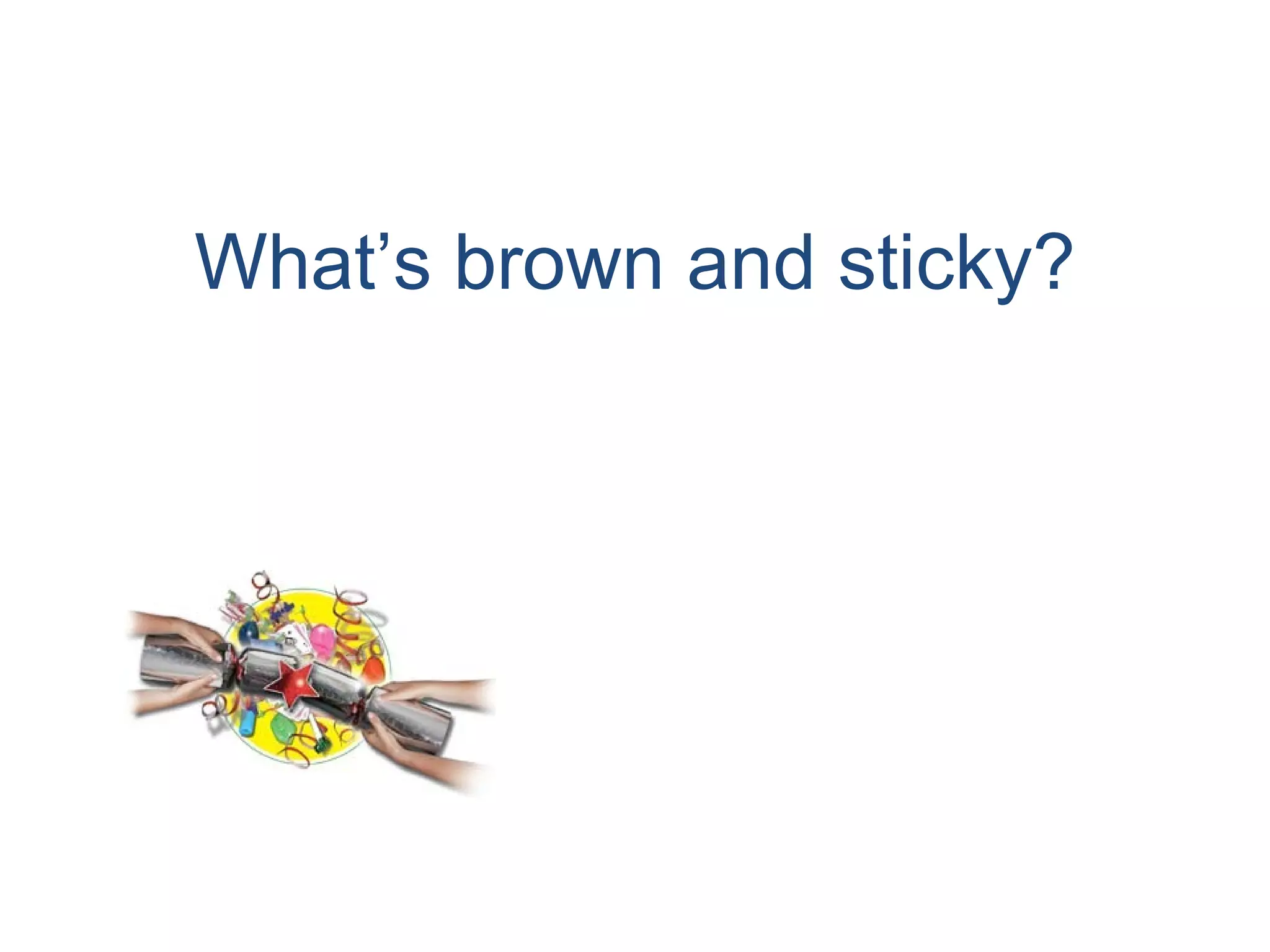 What’s brown and sticky? 