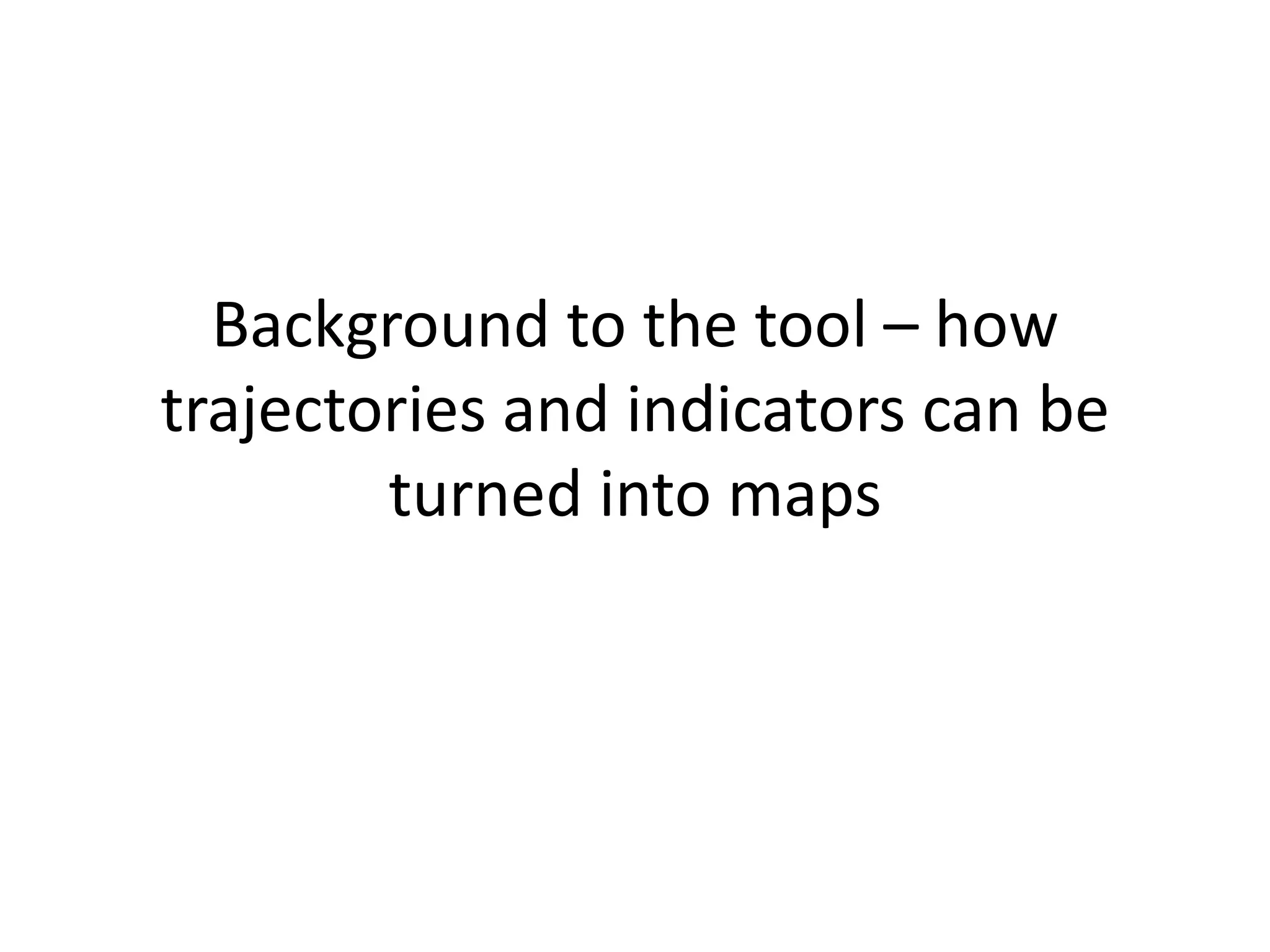 Background to the tool – how
trajectories and indicators can be
        turned into maps
 