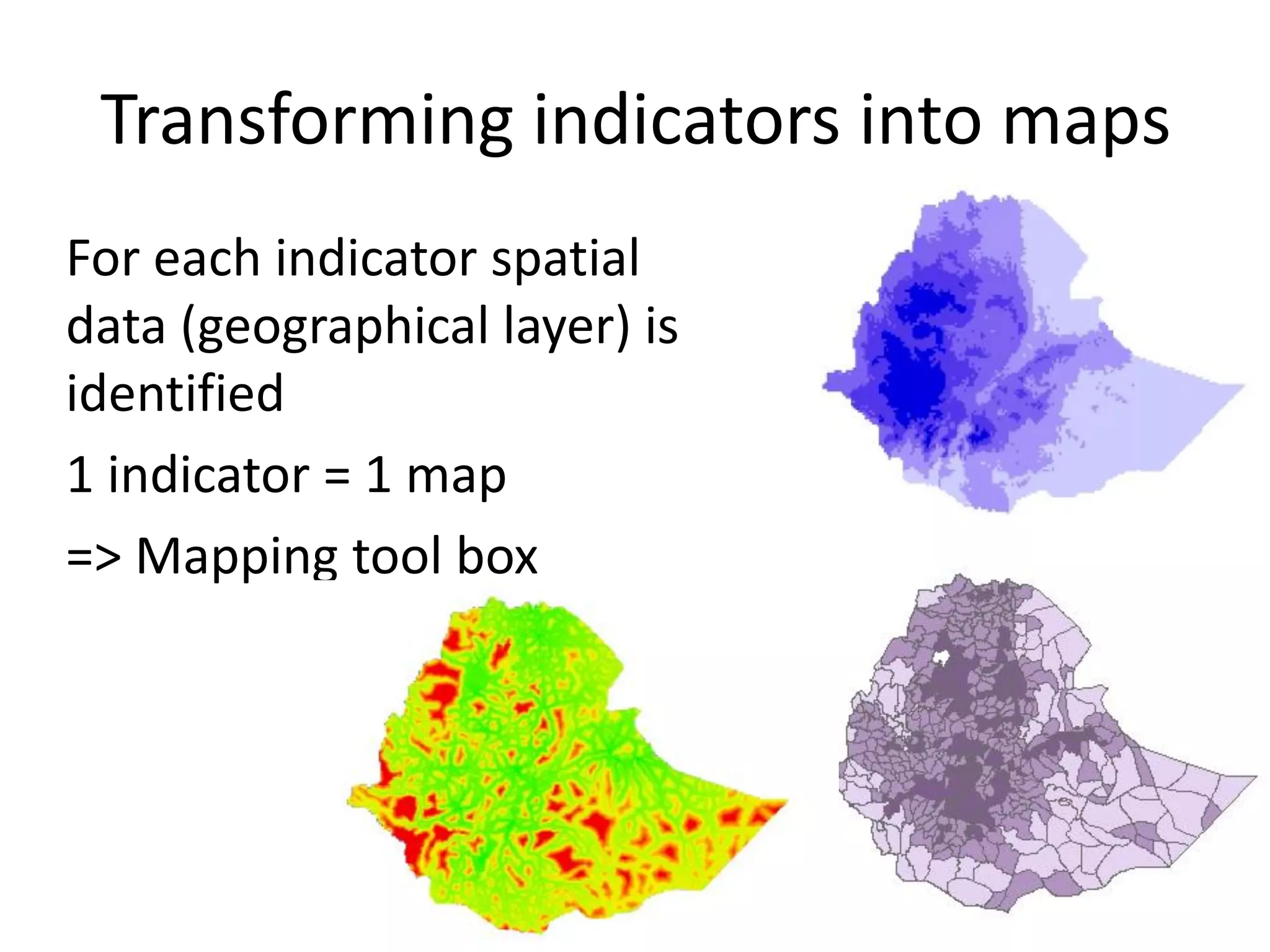 Transforming indicators into maps
For each indicator spatial
data (geographical layer) is
identified
1 indicator = 1 map
=> Mapping tool box
 