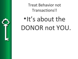 Treat Behavior not
Transactions!!
•It’s about the
DONOR not YOU.
 