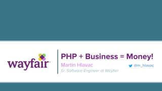 PHP + Business = Money!
Martin Hlavac @m_hlavac
Sr. Software Engineer at Wayfair
 
