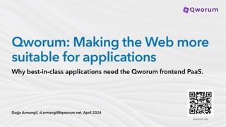 Doğa Armangil, d.armangil@qworum.net, April 2024
Qworum: Making the Web more
suitable for applications
Why best-in-class applications need the Qworum frontend PaaS.
qworum.net
 