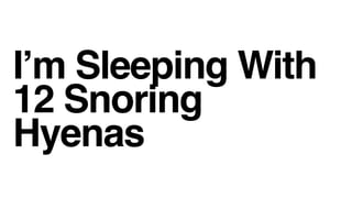 Im Sleeping With
12 Snoring
Hyenas
 