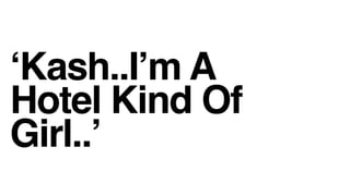 Kash..Im A
Hotel Kind Of
Girl..
 