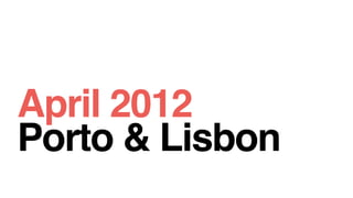 April 2012
Porto & Lisbon
 