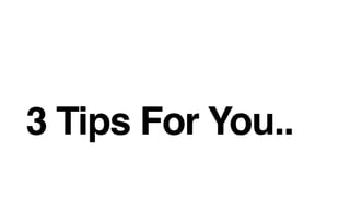 3 Tips For You..
 