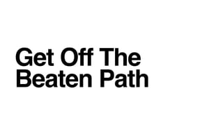 Get Off The
Beaten Path
 