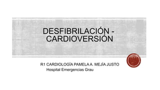 DESFIBRILACIÓN -
CARDIOVERSIÓN
R1 CARDIOLOGÍA PAMELA A. MEJÍA JUSTO
Hospital Emergencias Grau
 