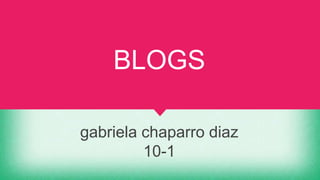 BLOGS
gabriela chaparro diaz
10-1
 