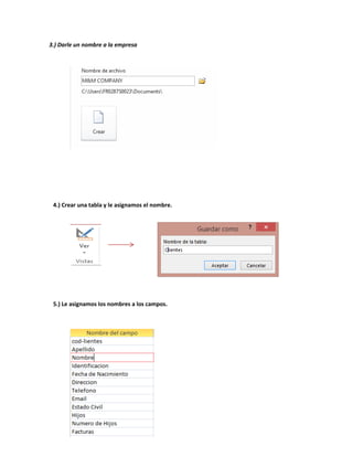 3.) Darle un nombre a la empresa 
4.) Crear una tabla y le asignamos el nombre. 
5.) Le asignamos los nombres a los campos. 
 