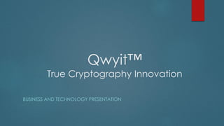 Qwyit™
True Cryptography Innovation
BUSINESS AND TECHNOLOGY PRESENTATION
 