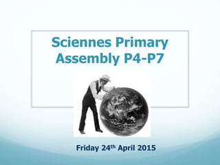 Sciennes Primary
Assembly P4-P7
Friday 24th April 2015
 