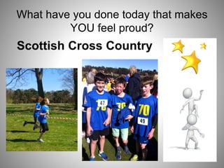 What have you done today that makes
YOU feel proud?
Scottish Cross Country
 