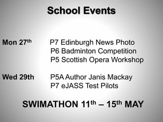 Mon 27th P7 Edinburgh News Photo
P6 Badminton Competition
P5 Scottish Opera Workshop
Wed 29th P5A Author Janis Mackay
P7 eJASS Test Pilots
SWIMATHON 11th – 15th MAY
 