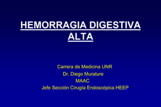 HEMORRAGIA DIGESTIVA
ALTA
Carrera de Medicina UNR
Dr. Diego Murature
MAAC
Jefe Sección Cirugía Endoscópica HEEP
 