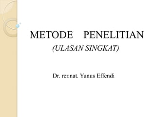 METODE PENELITIAN
(ULASAN SINGKAT)
Dr. rer.nat. Yunus Effendi
 
