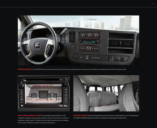 11
REAR VISION CAMERA SYSTEM This available system (shown in the
available navigation radio screen) makes it easier to back up to a trailer or
negotiate a tight space. The Rear Vision Camera System does not replace
driver vision. Please use proper care when backing up.
INTERIOR SEATING Savana Passenger Vans offer seating for eight (shown), 12 or 15 passengers.
The 2500 and 3500 Cargo Vans offer an available five-passenger configuration.
COMMAND CENTER In the 2015 Savana, all instrumentation and controls are positioned to maximize your efficiency, including the new 110-volt power outlet.
 