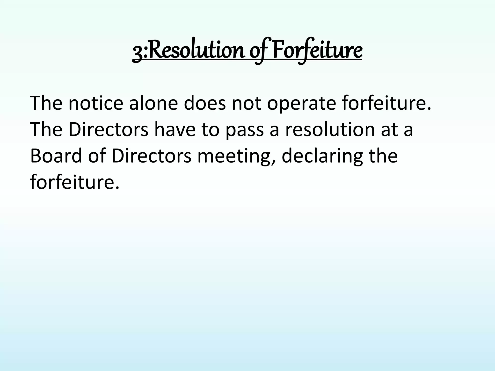 3:Resolution of Forfeiture
The notice alone does not operate forfeiture.
The Directors have to pass a resolution at a
Board of Directors meeting, declaring the
forfeiture.
 