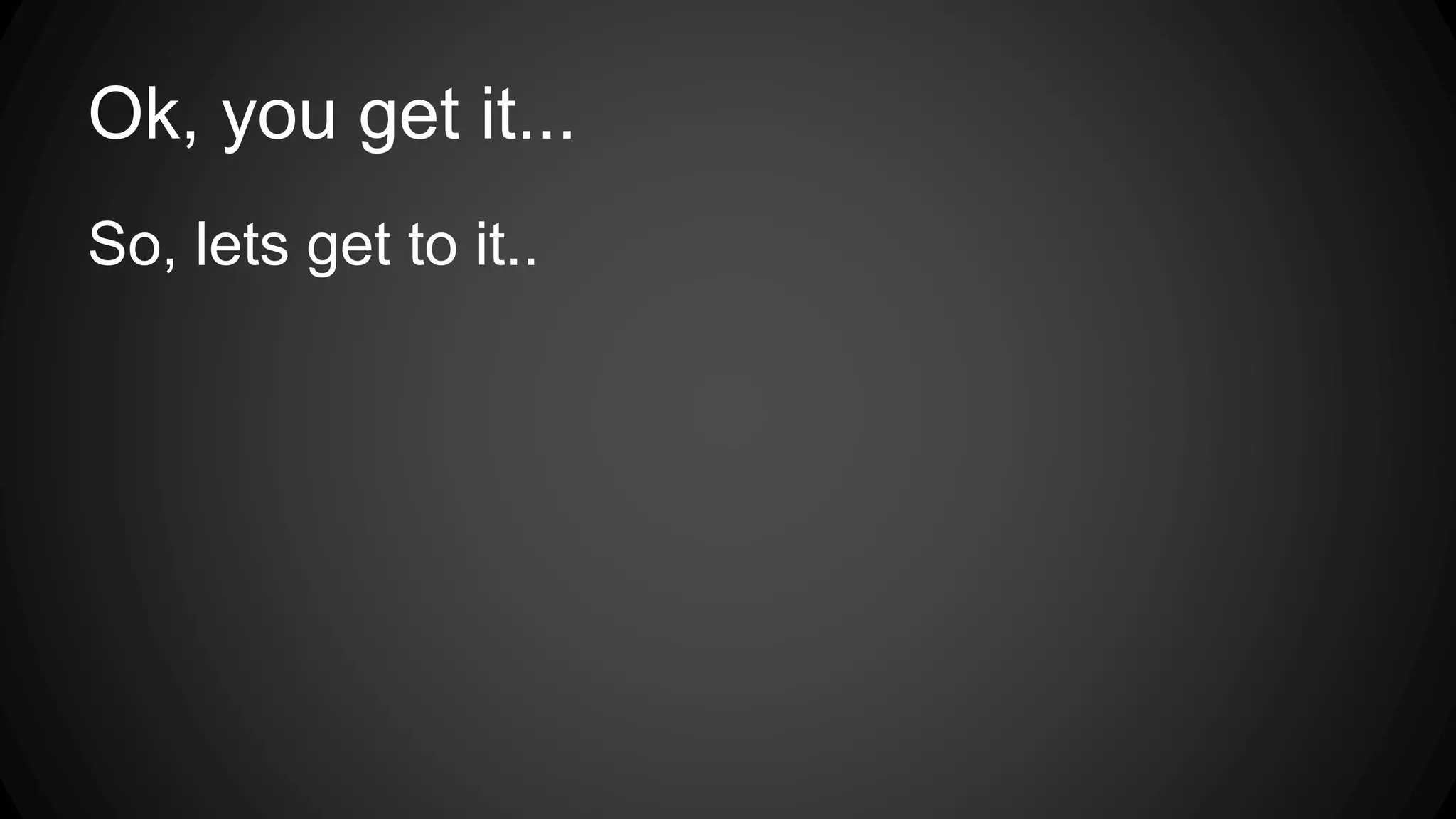 Ok, you get it...
So, lets get to it..
 