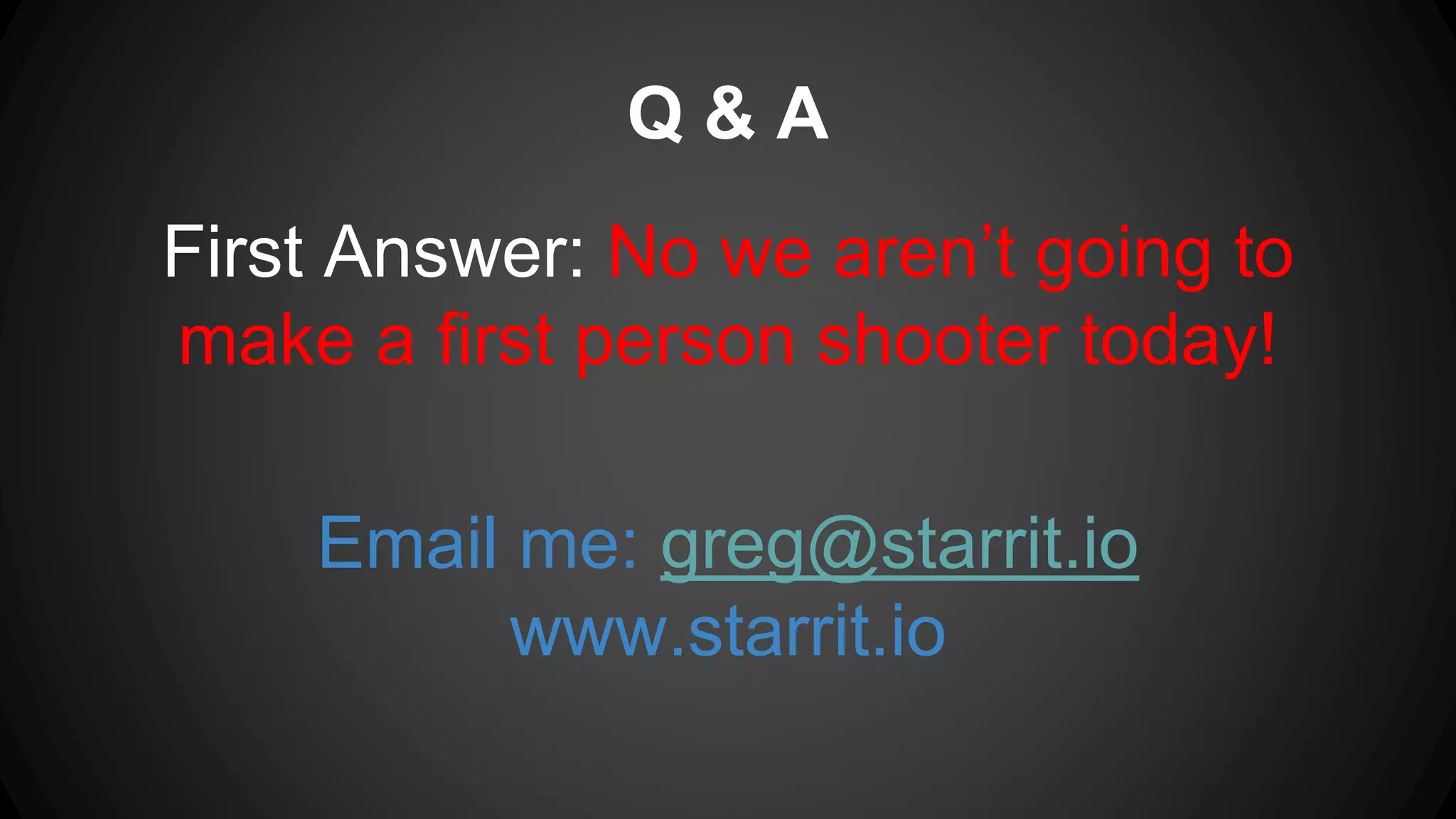 Q & A
First Answer: No we aren’t going to
make a first person shooter today!
Email me: greg@starrit.io
www.starrit.io
 